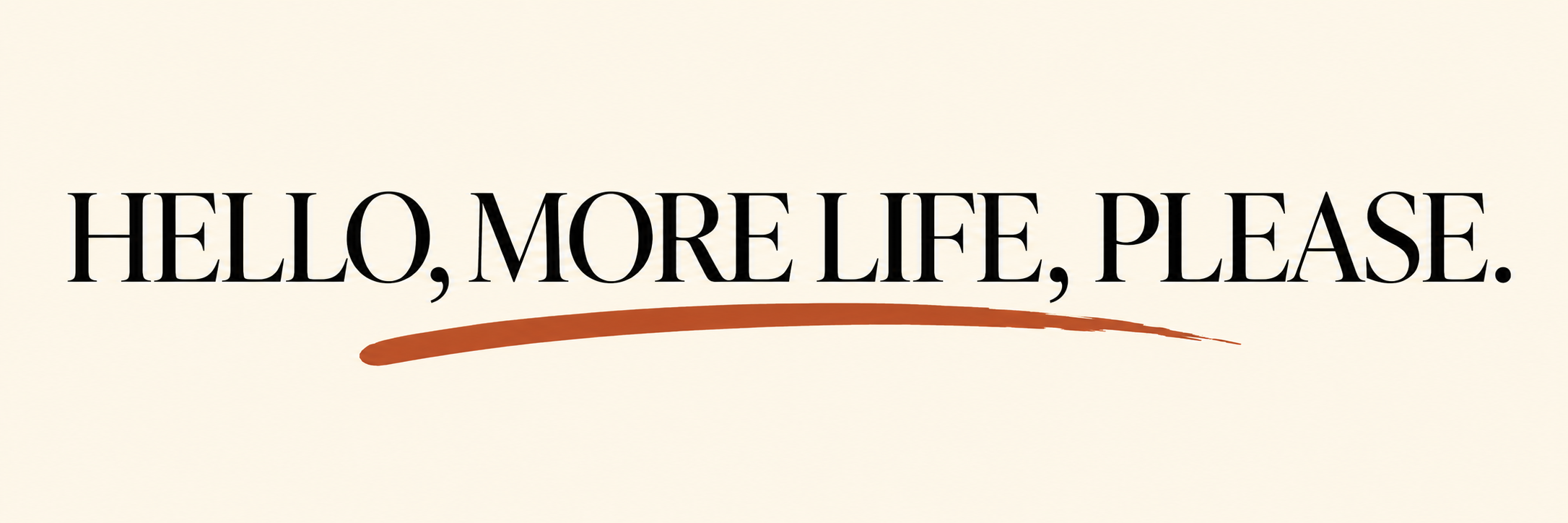 HELLO, MORE LIFE PLEASE
